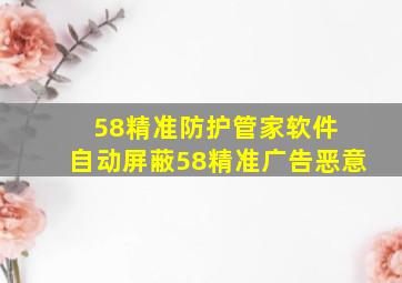 58精准防护管家软件 自动屏蔽58精准广告恶意