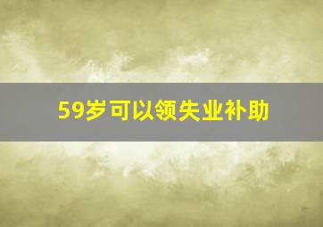 59岁可以领失业补助
