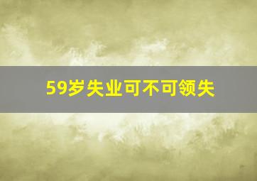 59岁失业可不可领失