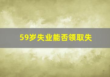 59岁失业能否领取失
