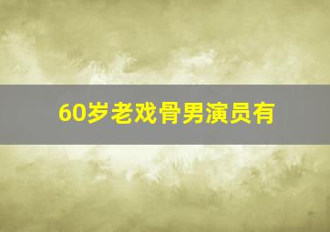 60岁老戏骨男演员有