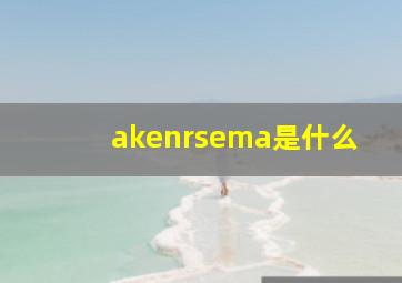 akenrsema是什么
