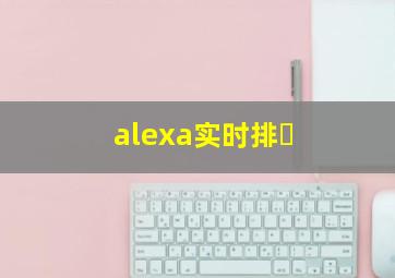 alexa实时排�