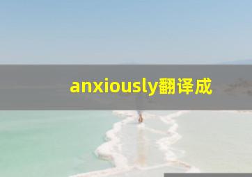anxiously翻译成