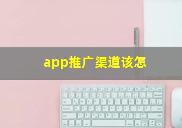 app推广渠道该怎