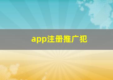 app注册推广犯