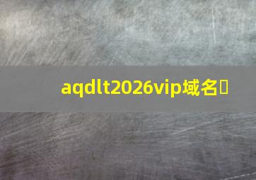 aqdlt2026vip域名�