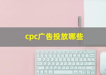 cpc广告投放哪些