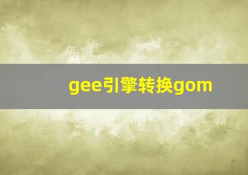 gee引擎转换gom