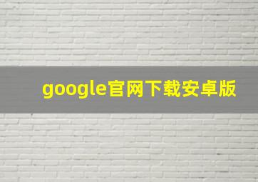 google官网下载安卓版