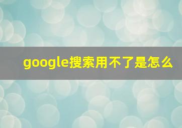 google搜索用不了是怎么