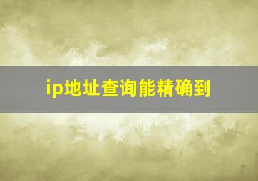 ip地址查询能精确到