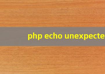 php echo unexpected
