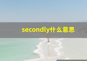 secondly什么意思