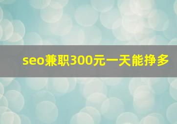 seo兼职300元一天能挣多