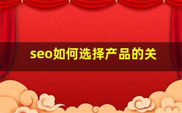seo如何选择产品的关