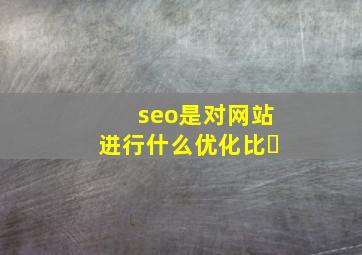 seo是对网站进行什么优化比�