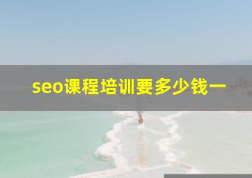 seo课程培训要多少钱一