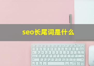 seo长尾词是什么