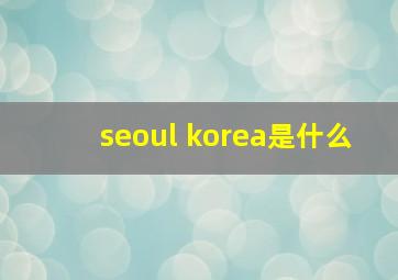 seoul korea是什么