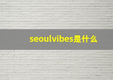 seoulvibes是什么