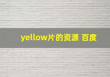 yellow片的资源 百度